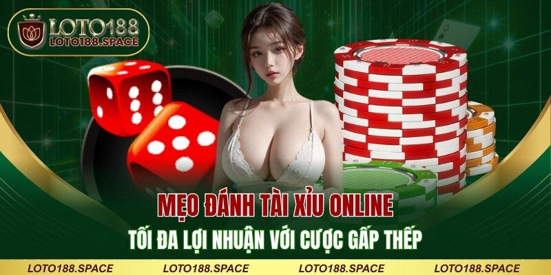 Mẹo đánh Tài Xỉu online tối đa lợi nhuận với cược gấp thếp