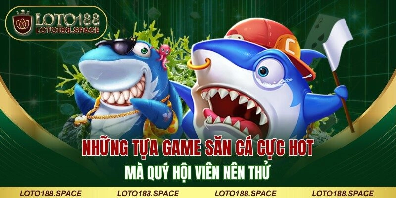 Những tựa game săn cá cực hot mà quý hội viên nên thử